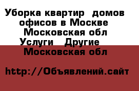 Уборка квартир, домов, офисов в Москве - Московская обл. Услуги » Другие   . Московская обл.